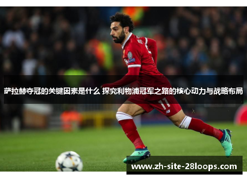 萨拉赫夺冠的关键因素是什么 探究利物浦冠军之路的核心动力与战略布局