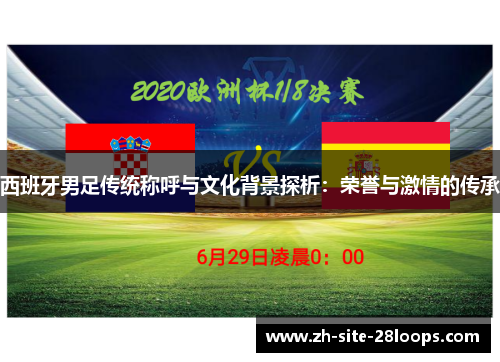 西班牙男足传统称呼与文化背景探析：荣誉与激情的传承