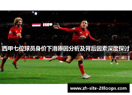 西甲七位球员身价下滑原因分析及背后因素深度探讨