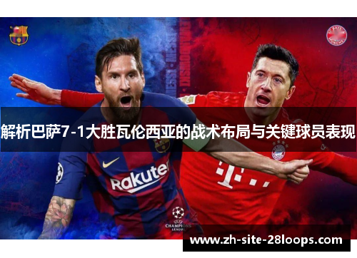 解析巴萨7-1大胜瓦伦西亚的战术布局与关键球员表现