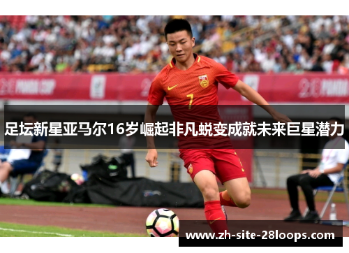 足坛新星亚马尔16岁崛起非凡蜕变成就未来巨星潜力