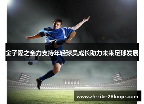 金子隆之全力支持年轻球员成长助力未来足球发展
