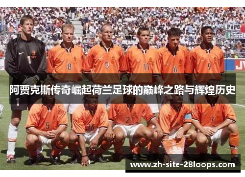 阿贾克斯传奇崛起荷兰足球的巅峰之路与辉煌历史