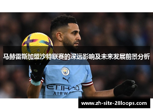 马赫雷斯加盟沙特联赛的深远影响及未来发展前景分析 马赫雷斯加盟沙特联赛的深远影响及未来发展前景分析