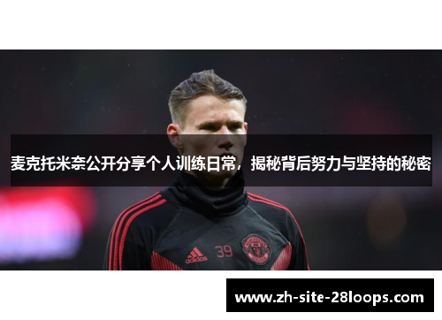 麦克托米奈公开分享个人训练日常，揭秘背后努力与坚持的秘密