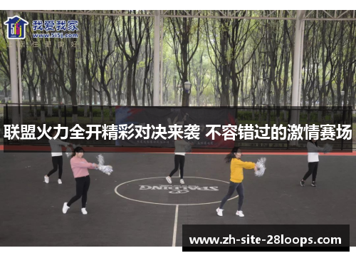 联盟火力全开精彩对决来袭 不容错过的激情赛场
