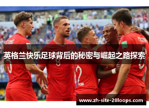英格兰快乐足球背后的秘密与崛起之路探索