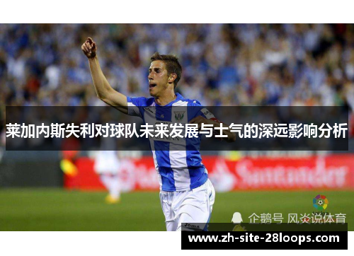 莱加内斯失利对球队未来发展与士气的深远影响分析