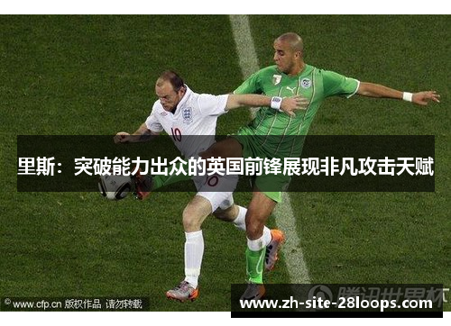 里斯：突破能力出众的英国前锋展现非凡攻击天赋