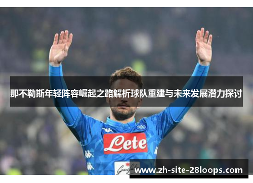 那不勒斯年轻阵容崛起之路解析球队重建与未来发展潜力探讨