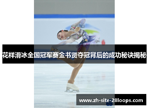 花样滑冰全国冠军赛金书贤夺冠背后的成功秘诀揭秘