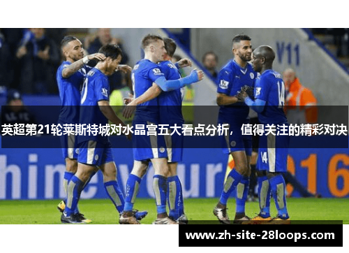 英超第21轮莱斯特城对水晶宫五大看点分析，值得关注的精彩对决