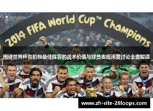 围绕世界杯各阶段最佳阵容的战术价值与球员表现深度讨论全面解读 围绕世界杯各阶段最佳阵容的战术价值与球员表现深度讨论全面解读