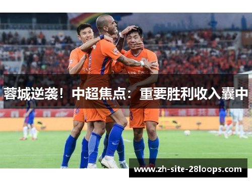 蓉城逆袭!中超焦点:重要胜利收入囊中 蓉城逆袭!中超焦点:重要胜利收入囊中