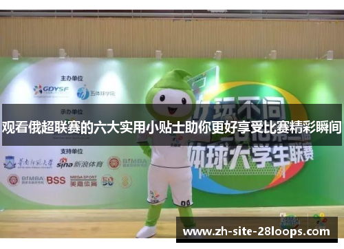 观看俄超联赛的六大实用小贴士助你更好享受比赛精彩瞬间 观看俄超联赛的六大实用小贴士助你更好享受比赛精彩瞬间
