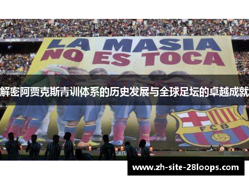 解密阿贾克斯青训体系的历史发展与全球足坛的卓越成就