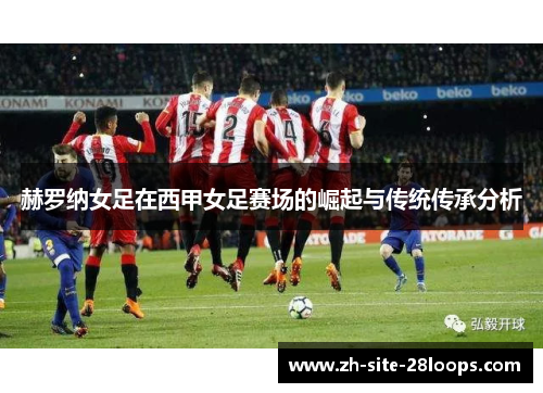 赫罗纳女足在西甲女足赛场的崛起与传统传承分析