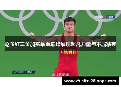 赵金红三金加冕举重巅峰展现超凡力量与不屈精神 赵金红三金加冕举重巅峰展现超凡力量与不屈精神