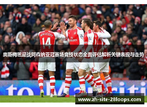 奥斯梅恩迎战阿森纳亚冠赛场竞技状态全面评估解析关键表现与走势 奥斯梅恩迎战阿森纳亚冠赛场竞技状态全面评估解析关键表现与走势