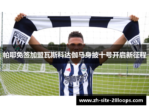 帕耶免签加盟瓦斯科达伽马身披十号开启新征程