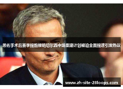 恩佐手术后赛季提前报销切尔西中场重建计划被迫全面提速引发热议