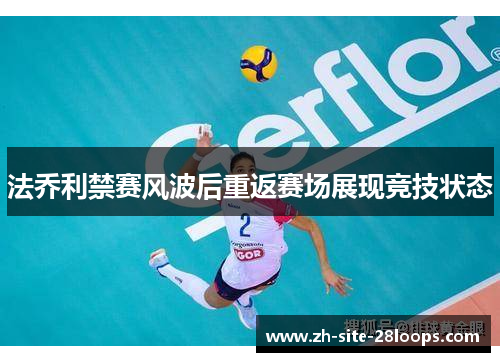 法乔利禁赛风波后重返赛场展现竞技状态