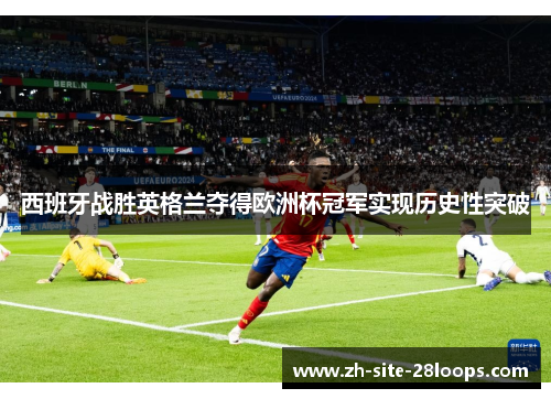 西班牙战胜英格兰夺得欧洲杯冠军实现历史性突破