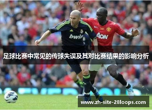 足球比赛中常见的传球失误及其对比赛结果的影响分析