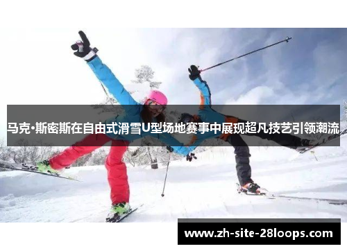 马克·斯密斯在自由式滑雪U型场地赛事中展现超凡技艺引领潮流