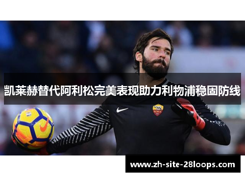 凯莱赫替代阿利松完美表现助力利物浦稳固防线 凯莱赫替代阿利松完美表现助力利物浦稳固防线