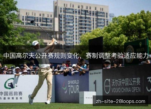 中国高尔夫公开赛规则变化,赛制调整考验适应能力 中国高尔夫公开赛规则变化,赛制调整考验适应能力