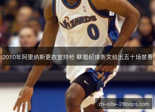 2010年阿里纳斯更衣室持枪 联盟纪律条文给出五十场禁赛 2010年阿里纳斯更衣室持枪 联盟纪律条文给出五十场禁赛