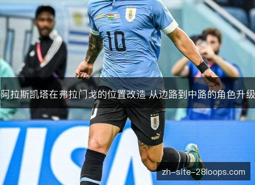 阿拉斯凯塔在弗拉门戈的位置改造 从边路到中路的角色升级